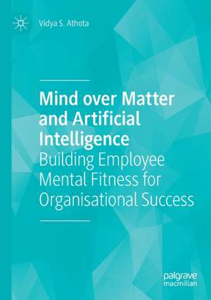 Mind over Matter and Artificial Intelligence: Building Employee Mental Fitness for Organisational Success de Vidya S. Athota