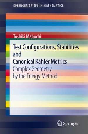 Test Configurations, Stabilities and Canonical Kähler Metrics: Complex Geometry by the Energy Method de Toshiki Mabuchi