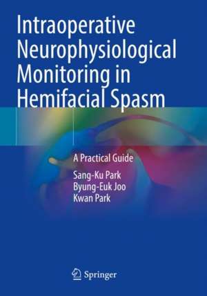 Intraoperative Neurophysiological Monitoring in Hemifacial Spasm: A Practical Guide de Sang-Ku Park