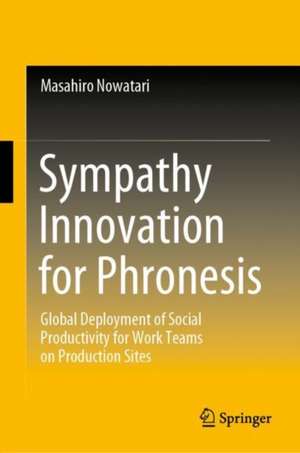 Sympathy Innovation for Phronesis: Global Deployment of Social Productivity for Work Teams on Production Sites de Masahiro Nowatari