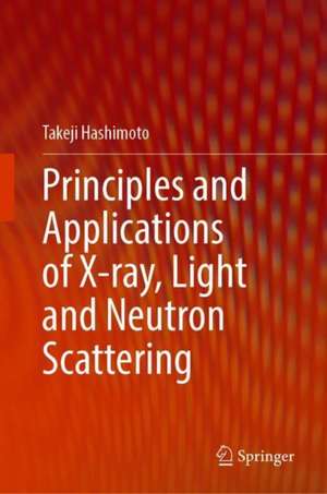 Principles and Applications of X-ray, Light and Neutron Scattering de Takeji Hashimoto