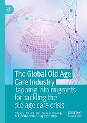 The Global Old Age Care Industry: Tapping into migrants for tackling the old age care crisis de Vincent Horn