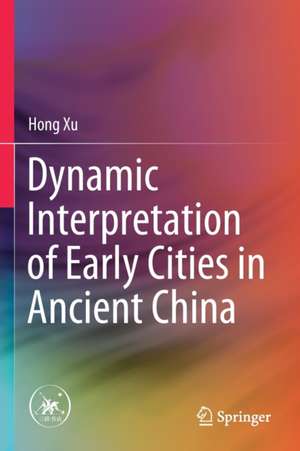 Dynamic Interpretation of Early Cities in Ancient China de Hong Xu