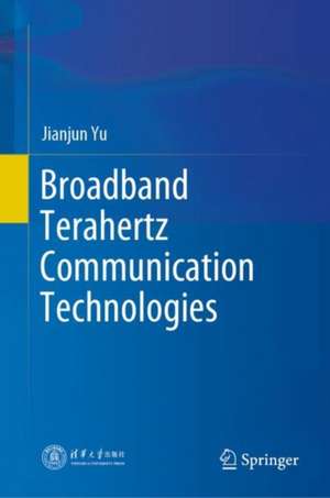 Broadband Terahertz Communication Technologies de Jianjun Yu