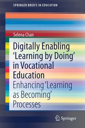 Digitally Enabling 'Learning by Doing' in Vocational Education: Enhancing ‘Learning as Becoming’ Processes de Selena Chan