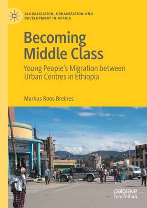 Becoming Middle Class: Young People’s Migration between Urban Centres in Ethiopia de Markus Roos Breines