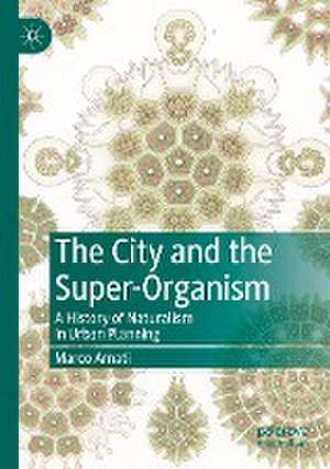 The City and the Super-Organism: A History of Naturalism in Urban Planning de Marco Amati