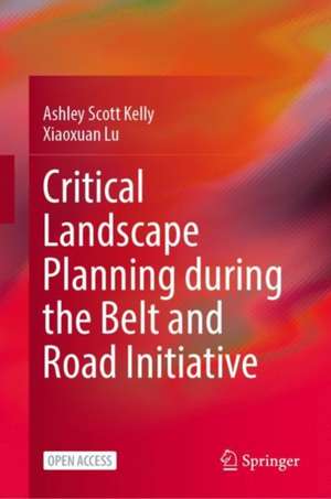 Critical Landscape Planning during the Belt and Road Initiative de Ashley Scott Kelly