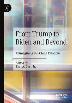 From Trump to Biden and Beyond: Reimagining US–China Relations de Earl A. Carr Jr.