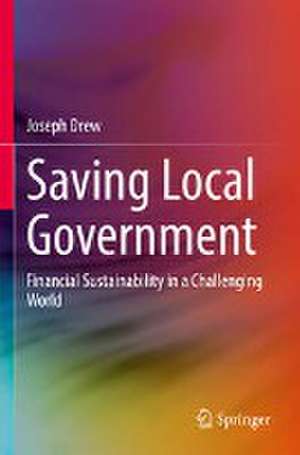 Saving Local Government: Financial Sustainability in a Challenging World de Joseph Drew