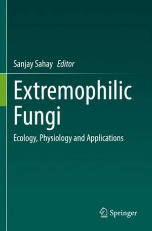 Extremophilic Fungi: Ecology, Physiology and Applications de Sanjay Sahay