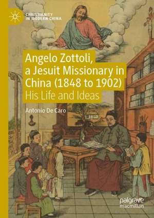 Angelo Zottoli, a Jesuit Missionary in China (1848 to 1902): His Life and Ideas de Antonio De Caro