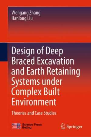 Design of Deep Braced Excavation and Earth Retaining Systems Under Complex Built Environment: Theories and Case Studies de Wengang Zhang