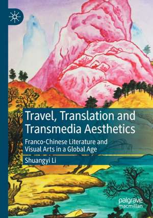 Travel, Translation and Transmedia Aesthetics: Franco-Chinese Literature and Visual Arts in a Global Age de Shuangyi Li