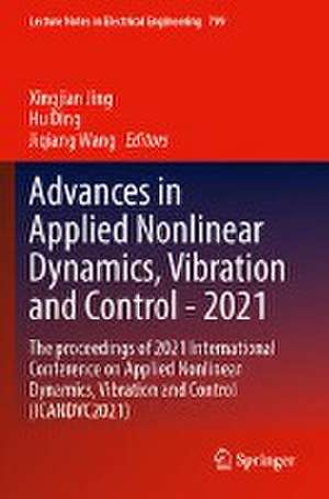 Advances in Applied Nonlinear Dynamics, Vibration and Control -2021: The proceedings of 2021 International Conference on Applied Nonlinear Dynamics, Vibration and Control (ICANDVC2021) de Xingjian Jing