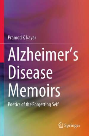 Alzheimer's Disease Memoirs: Poetics of the Forgetting Self de Pramod K. Nayar