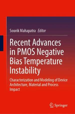 Recent Advances in PMOS Negative Bias Temperature Instability: Characterization and Modeling of Device Architecture, Material and Process Impact de Souvik Mahapatra