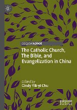 The Catholic Church, The Bible, and Evangelization in China de Cindy Yik-yi Chu