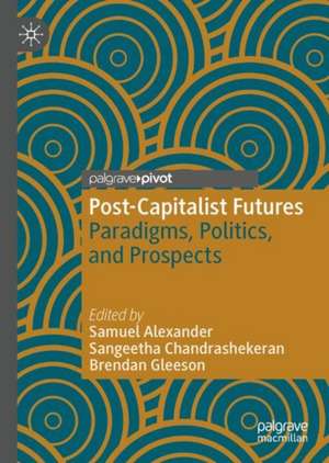 Post-Capitalist Futures: Paradigms, Politics, and Prospects de Samuel Alexander