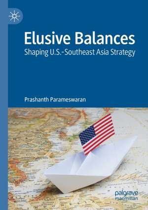 Elusive Balances: Shaping U.S.-Southeast Asia Strategy de Prashanth Parameswaran