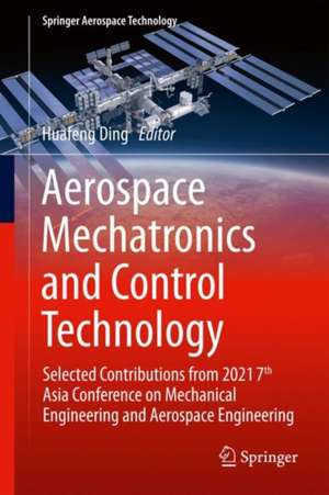 Aerospace Mechatronics and Control Technology: Selected Contributions from 2021 7th Asia Conference on Mechanical Engineering and Aerospace Engineering de Huafeng Ding