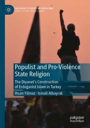 Populist and Pro-Violence State Religion: The Diyanet’s Construction of Erdoğanist Islam in Turkey de Ihsan Yilmaz