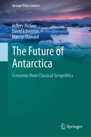 The Future of Antarctica: Scenarios from Classical Geopolitics de Jeffrey McGee