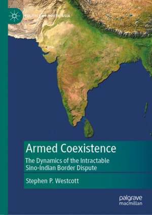 Armed Coexistence: The Dynamics of the Intractable Sino-Indian Border Dispute de Stephen P. Westcott