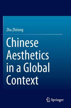 Chinese Aesthetics in a Global Context de Zhirong Zhu