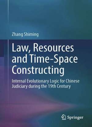 Law, Resources and Time-Space Constructing: Internal Evolutionary Logic for Chinese Judiciary During the 19th Century de Zhang Shiming