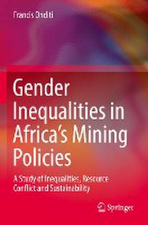 Gender Inequalities in Africa’s Mining Policies: A Study of Inequalities, Resource Conflict and Sustainability de Francis Onditi