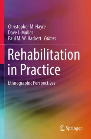 Rehabilitation in Practice: Ethnographic Perspectives de Christopher M. Hayre