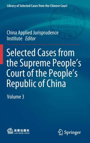 Selected Cases from the Supreme People’s Court of the People’s Republic of China: Volume 3 de China Institute of Applied Jurisprudence