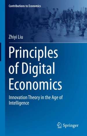 Principles of Digital Economics: Innovation Theory in the Age of Intelligence de Zhiyi Liu