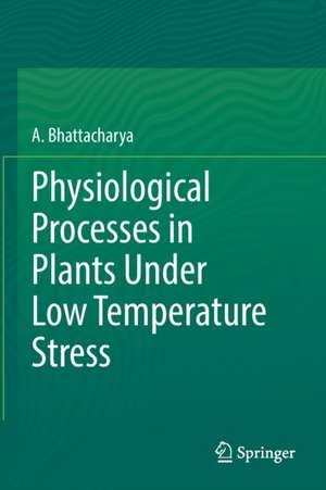 Physiological Processes in Plants Under Low Temperature Stress de A. Bhattacharya