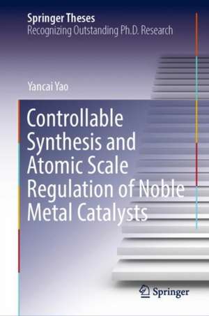 Controllable Synthesis and Atomic Scale Regulation of Noble Metal Catalysts de Yancai Yao