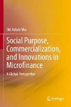 Social Purpose, Commercialization, and Innovations in Microfinance: A Global Perspective de Md Aslam Mia