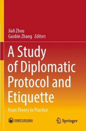 A Study of Diplomatic Protocol and Etiquette: From Theory to Practice de Jiali Zhou