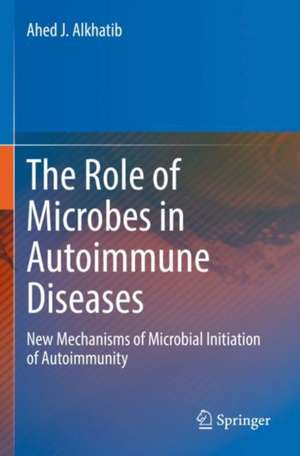 The Role of Microbes in Autoimmune Diseases: New Mechanisms of Microbial Initiation of Autoimmunity de Ahed J. Alkhatib