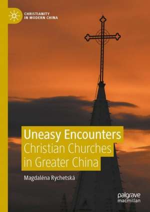 Uneasy Encounters: Christian Churches in Greater China de Magdaléna Rychetská