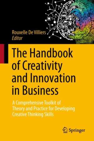 The Handbook of Creativity & Innovation in Business: A Comprehensive Toolkit of Theory and Practice for Developing Creative Thinking Skills de Rouxelle de Villiers