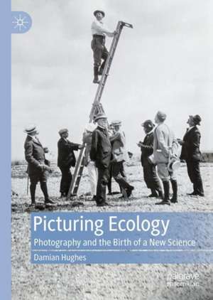 Picturing Ecology: Photography and the birth of a new science de Damian Hughes