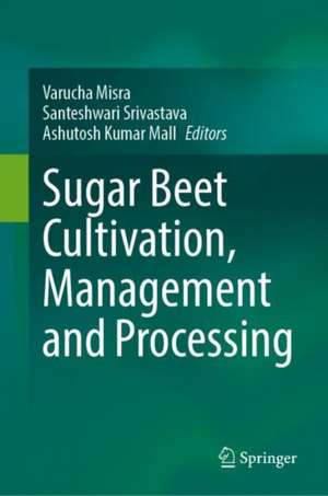 Sugar Beet Cultivation, Management and Processing de Varucha Misra
