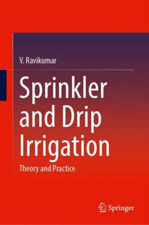 Sprinkler and Drip Irrigation: Theory and Practice de V. Ravikumar