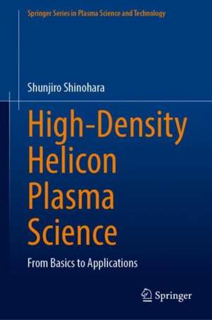 High-Density Helicon Plasma Science: From Basics to Applications de Shunjiro Shinohara