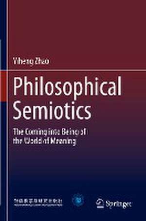 Philosophical Semiotics: The Coming into Being of the World of Meaning de Yiheng Zhao