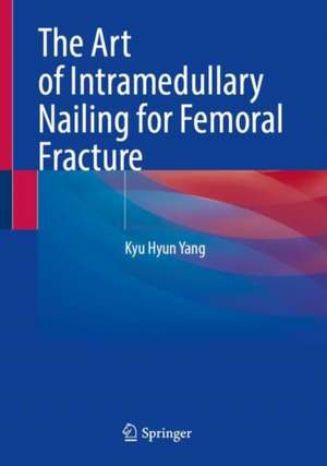 The Art of Intramedullary Nailing for Femoral Fracture de Kyu Hyun Yang