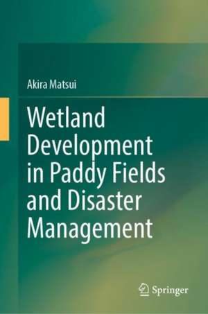 Wetland Development in Paddy Fields and Disaster Management de Akira Matsui