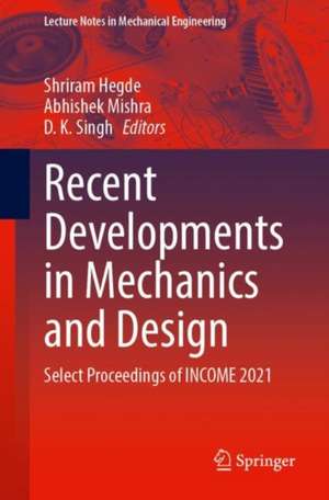 Recent Developments in Mechanics and Design: Select Proceedings of INCOME 2021 de Shriram Hegde