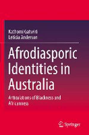 Afrodiasporic Identities in Australia: Articulations of Blackness and Africanness de Kathomi Gatwiri